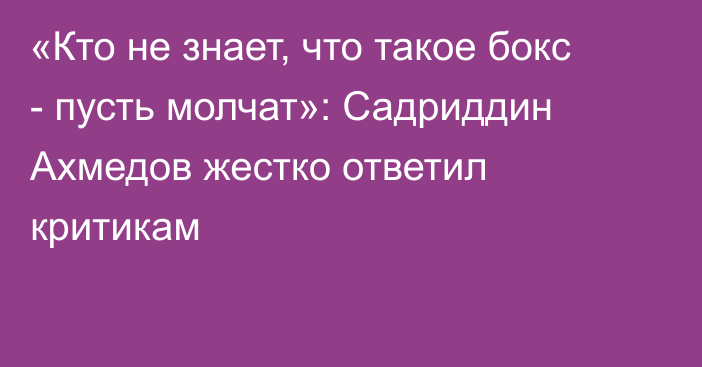 «Кто не знает, что такое бокс - пусть молчат»: Садриддин Ахмедов жестко ответил критикам