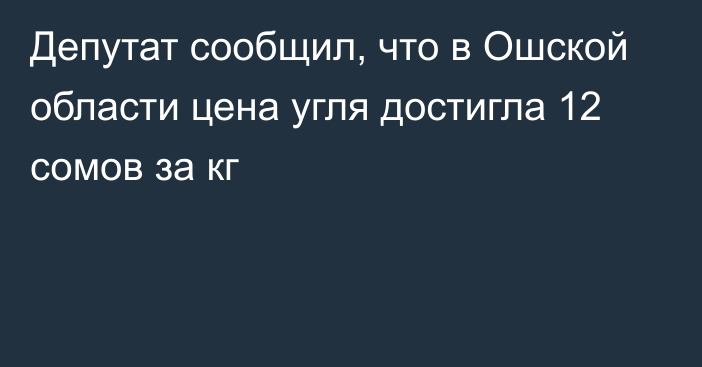 Депутат сообщил, что в Ошской области цена угля достигла 12 сомов за кг