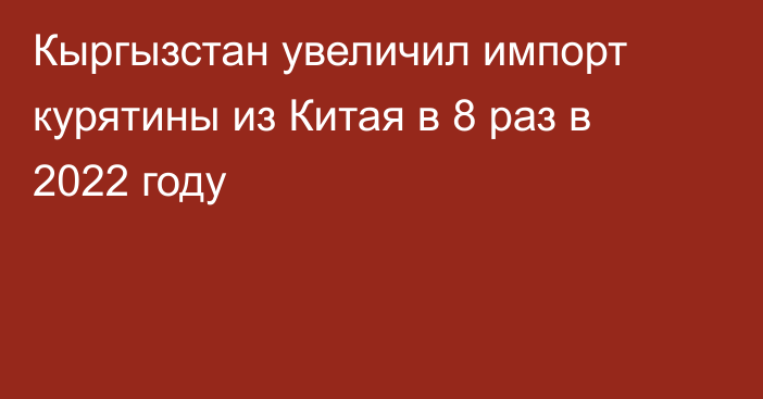 Кыргызстан увеличил импорт курятины из Китая в 8 раз в 2022 году