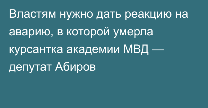 Властям нужно дать реакцию на аварию, в которой умерла курсантка академии МВД — депутат Абиров