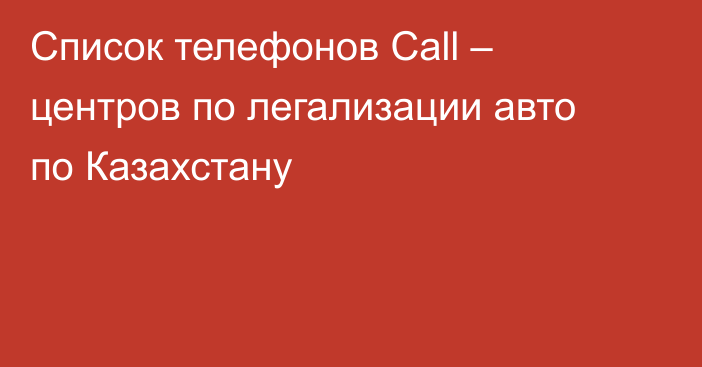 Список телефонов Call – центров по легализации авто по Казахстану