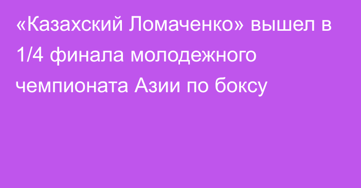 «Казахский Ломаченко» вышел в 1/4 финала молодежного чемпионата Азии по боксу