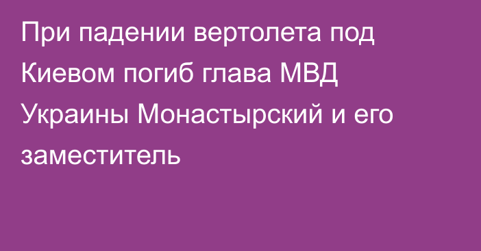 При падении вертолета под Киевом погиб глава МВД Украины Монастырский и его заместитель