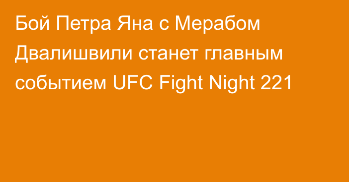 Бой Петра Яна с Мерабом Двалишвили станет главным событием UFC Fight Night 221