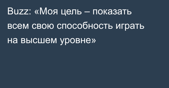 Buzz: «Моя цель – показать всем свою способность играть на высшем уровне»