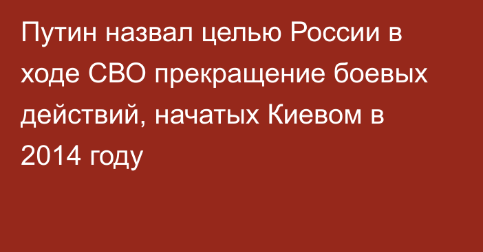 Путин назвал целью России в ходе СВО прекращение боевых действий, начатых Киевом в 2014 году