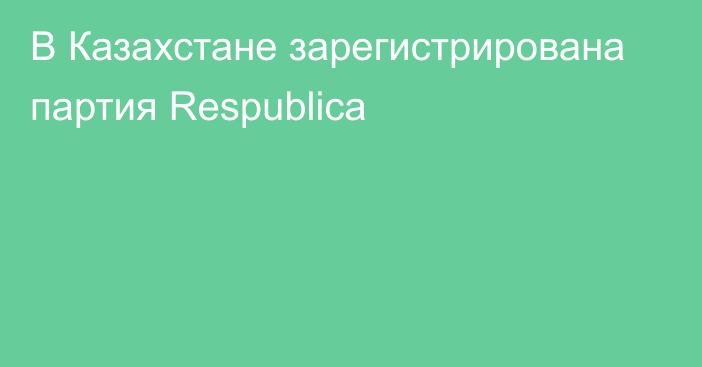 В Казахстане зарегистрирована партия Respublica