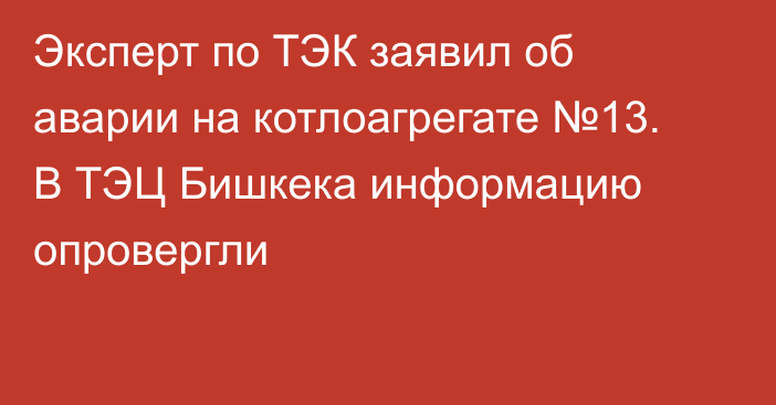 Эксперт по ТЭК заявил об аварии на котлоагрегате №13. В ТЭЦ Бишкека информацию опровергли