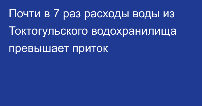 Почти в 7 раз расходы воды из Токтогульского водохранилища превышает приток