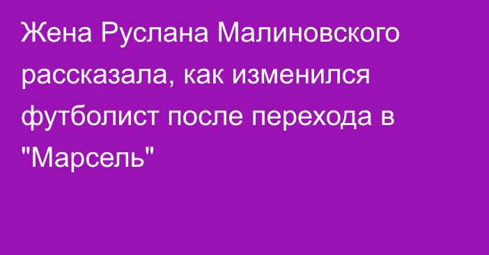 Жена Руслана Малиновского рассказала, как изменился футболист после перехода в 