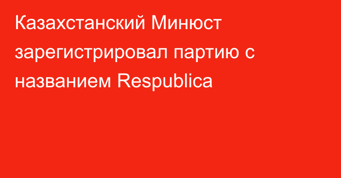 Казахстанский Минюст зарегистрировал партию с названием Respublica
