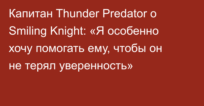 Капитан Thunder Predator о Smiling Knight: «Я особенно хочу помогать ему, чтобы он не терял уверенность»