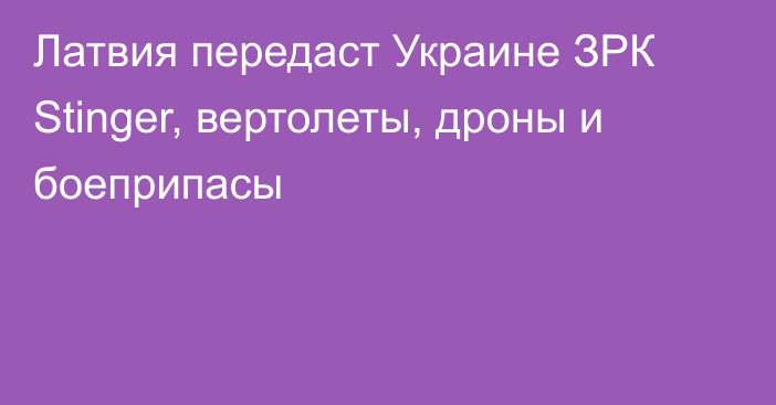 Латвия передаст Украине ЗРК Stinger, вертолеты, дроны и боеприпасы