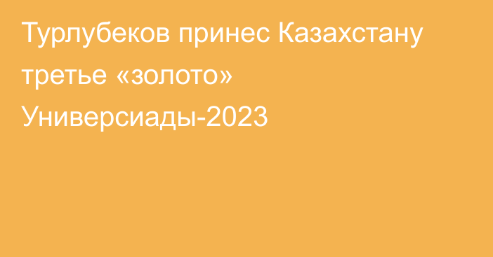 Турлубеков принес Казахстану третье «золото» Универсиады-2023
