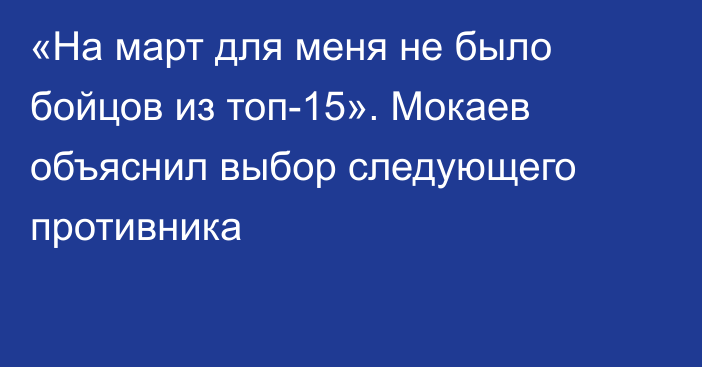 «На март для меня не было бойцов из топ-15». Мокаев объяснил выбор следующего противника