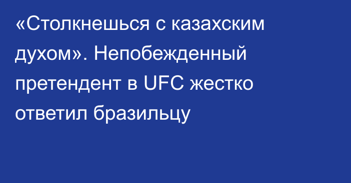 «Столкнешься с казахским духом». Непобежденный претендент в UFC жестко ответил бразильцу