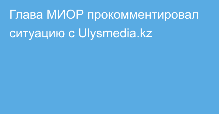 Глава МИОР прокомментировал ситуацию с Ulysmedia.kz