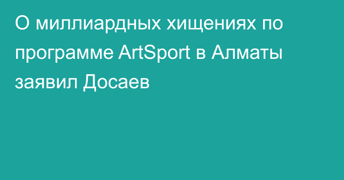 О миллиардных хищениях по программе ArtSport в Алматы заявил Досаев
