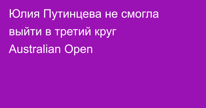 Юлия Путинцева не смогла выйти в третий круг Australian Open