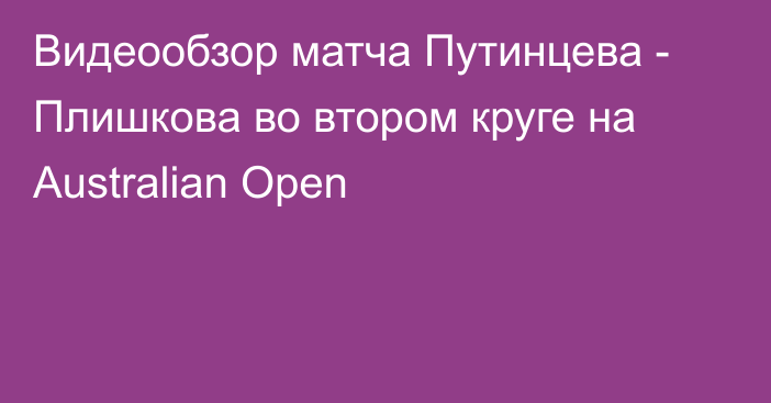 Видеообзор матча Путинцева -  Плишкова во втором круге на Australian Open