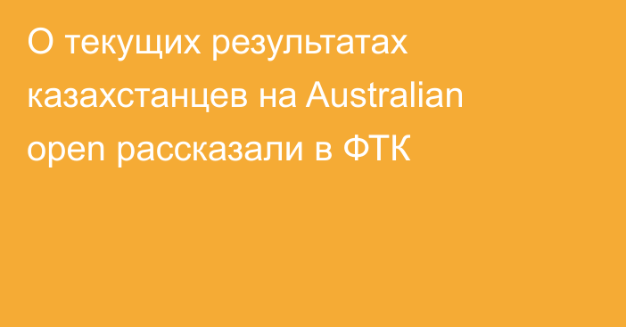 О текущих результатах казахстанцев на Australian open рассказали в ФТК