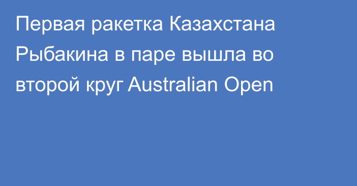 Первая ракетка Казахстана Рыбакина в паре вышла во второй круг Australian Open
