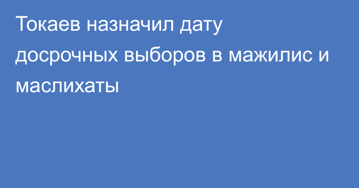 Токаев назначил дату досрочных выборов в мажилис и маслихаты