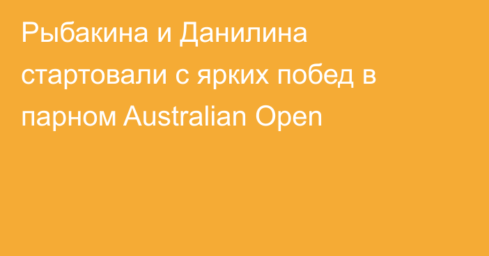 Рыбакина и Данилина стартовали с ярких побед в парном Australian Open