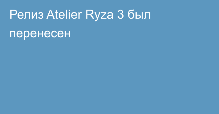 Релиз Atelier Ryza 3 был перенесен