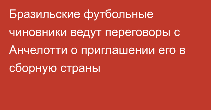 Бразильские футбольные чиновники ведут переговоры с Анчелотти о приглашении его в сборную страны