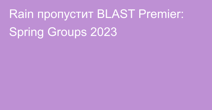 Rain пропустит BLAST Premier: Spring Groups 2023