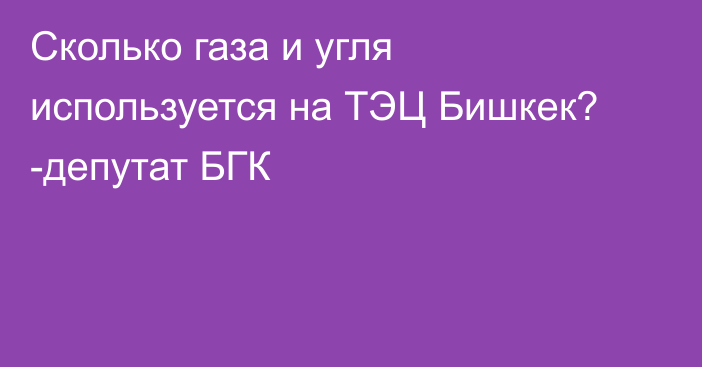 Сколько газа и угля используется на ТЭЦ Бишкек? -депутат БГК