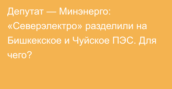 Депутат — Минэнерго: «Северэлектро» разделили на Бишкекское и Чуйское ПЭС. Для чего?