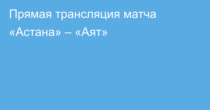 Прямая трансляция матча «Астана» – «Аят»