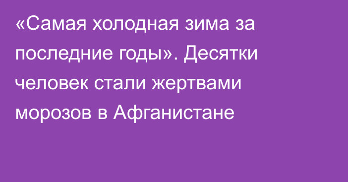 «Самая холодная зима за последние годы». Десятки человек стали жертвами морозов в Афганистане