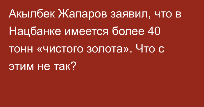 Акылбек Жапаров заявил, что в Нацбанке имеется более 40 тонн «чистого золота». Что с этим не так?