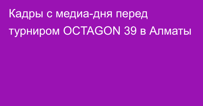 Кадры с медиа-дня перед турниром OCTAGON 39 в Алматы