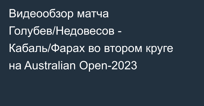 Видеообзор матча Голубев/Недовесов - Кабаль/Фарах во втором круге на Australian Open-2023
