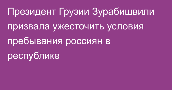 Президент Грузии Зурабишвили призвала ужесточить условия пребывания россиян в республике
