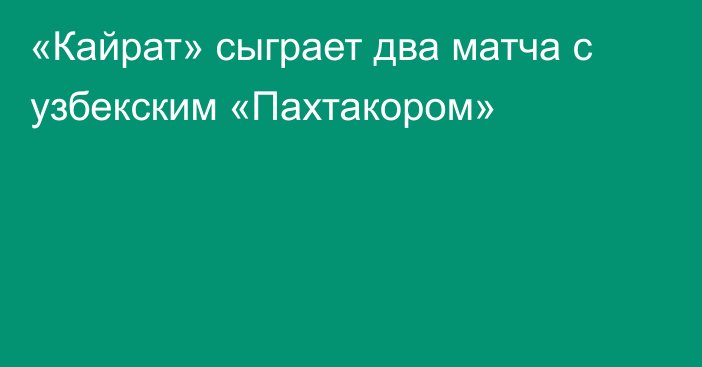 «Кайрат» сыграет два матча с узбекским «Пахтакором»