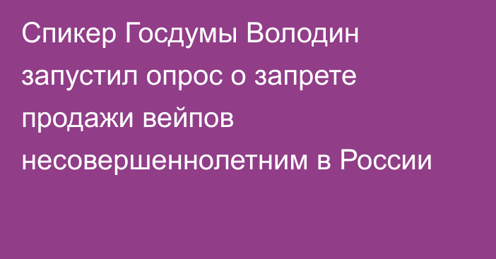 Спикер Госдумы Володин запустил опрос о запрете продажи вейпов несовершеннолетним в России