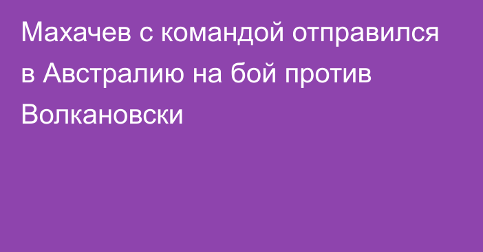 Махачев с командой отправился в Австралию на бой против Волкановски