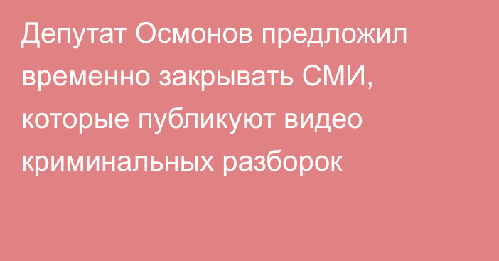 Депутат Осмонов предложил временно закрывать СМИ, которые публикуют видео криминальных разборок