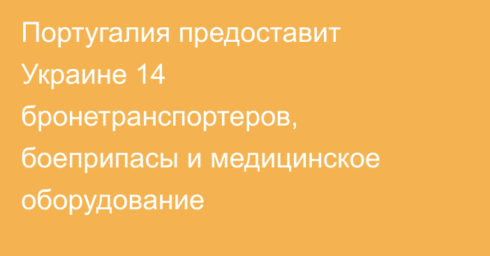 Португалия предоставит Украине 14 бронетранспортеров, боеприпасы и медицинское оборудование