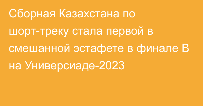 Сборная Казахстана по шорт-треку стала первой в смешанной эстафете в финале В на Универсиаде-2023