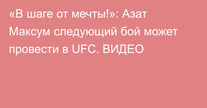 «В шаге от мечты!»: Азат Максум следующий бой может провести в UFC. ВИДЕО