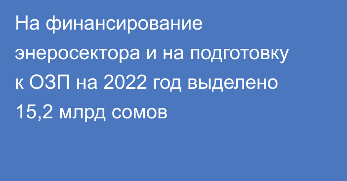 На финансирование энеросектора и на подготовку к ОЗП на 2022 год выделено 15,2 млрд сомов