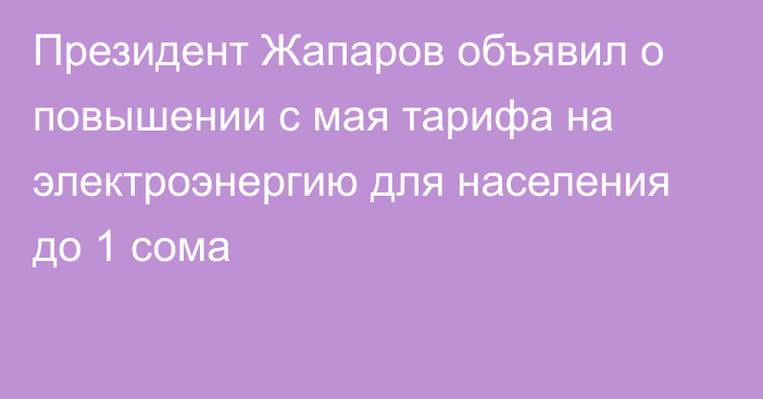 Президент Жапаров объявил о повышении с мая тарифа на электроэнергию для населения до 1 сома