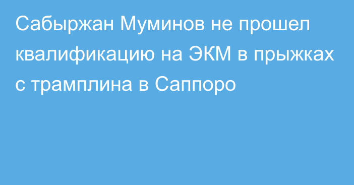 Сабыржан Муминов не прошел квалификацию на ЭКМ в прыжках с трамплина в Саппоро