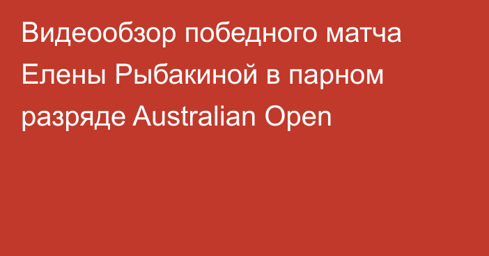 Видеообзор победного матча Елены Рыбакиной в парном разряде Australian Open